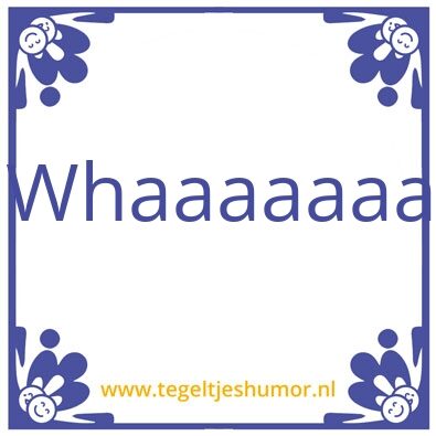 Tegeltje: Whaaaaaaa