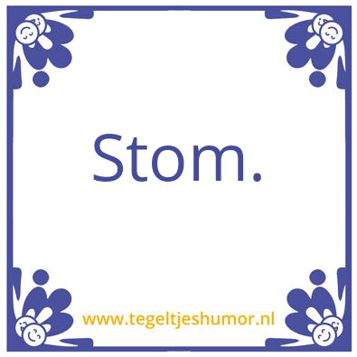 Tegeltje: Stom.