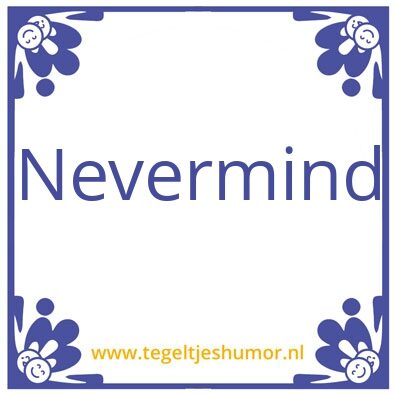 Tegeltje: Nevermind
