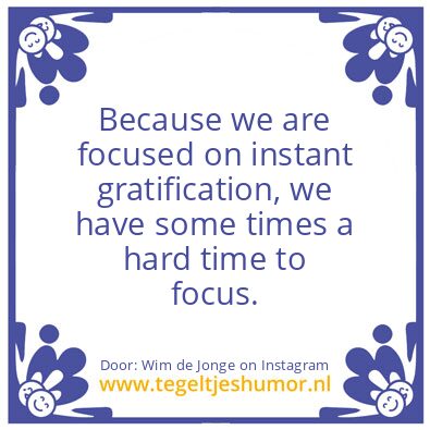 Tegeltje: Instant Gratification.