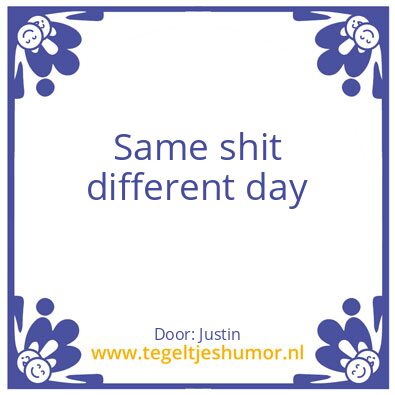 Tegeltje: Same shit different day